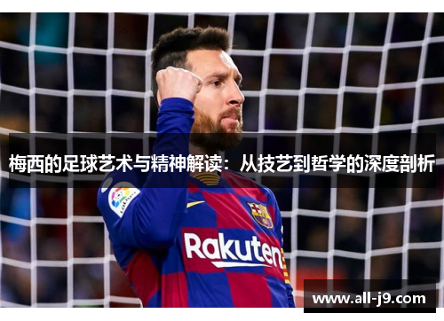 梅西的足球艺术与精神解读：从技艺到哲学的深度剖析