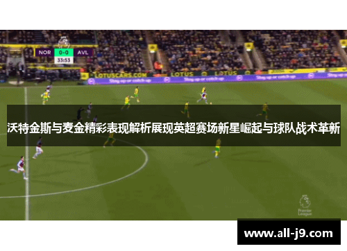 沃特金斯与麦金精彩表现解析展现英超赛场新星崛起与球队战术革新