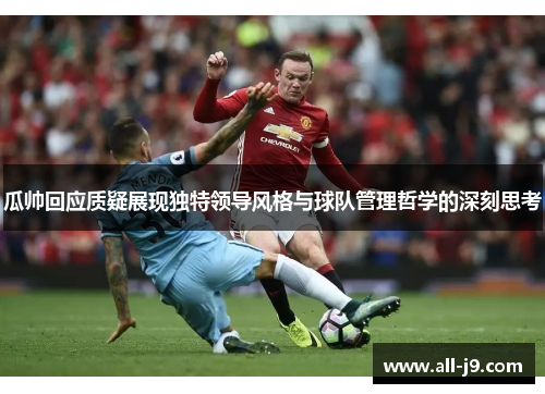 瓜帅回应质疑展现独特领导风格与球队管理哲学的深刻思考