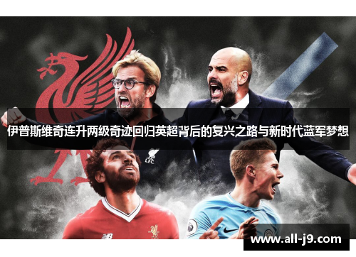 伊普斯维奇连升两级奇迹回归英超背后的复兴之路与新时代蓝军梦想