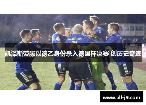凯泽斯劳滕以德乙身份杀入德国杯决赛 创历史奇迹