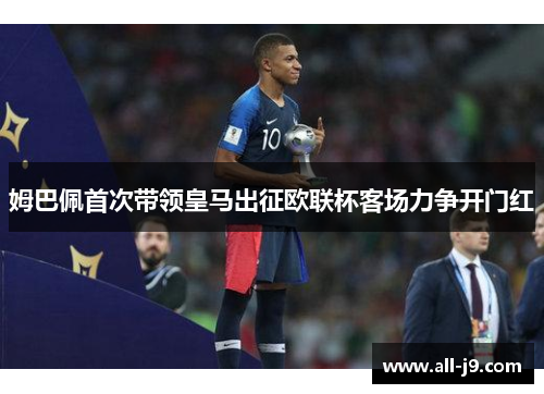 姆巴佩首次带领皇马出征欧联杯客场力争开门红 姆巴佩首次带领皇马出征欧联杯客场力争开门红