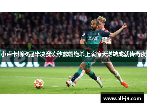 小卢卡斯欧冠半决赛读秒戴帽绝杀上演惊天逆转成就传奇夜