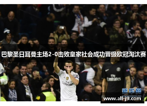 巴黎圣日耳曼主场2-0击败皇家社会成功晋级欧冠淘汰赛 巴黎圣日耳曼主场2-0击败皇家社会成功晋级欧冠淘汰赛