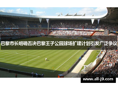 巴黎市长明确否决巴黎王子公园球场扩建计划引发广泛争议 巴黎市长明确否决巴黎王子公园球场扩建计划引发广泛争议