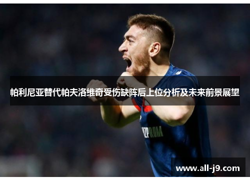 帕利尼亚替代帕夫洛维奇受伤缺阵后上位分析及未来前景展望 帕利尼亚替代帕夫洛维奇受伤缺阵后上位分析及未来前景展望