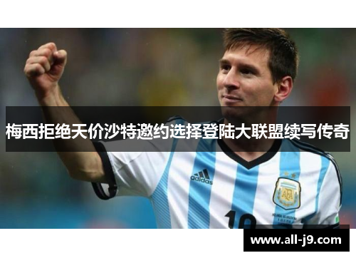 梅西拒绝天价沙特邀约选择登陆大联盟续写传奇