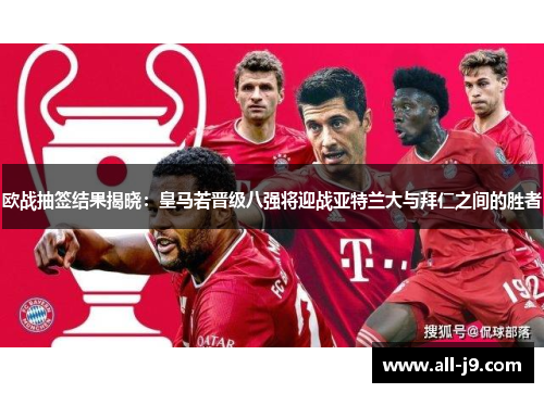 欧战抽签结果揭晓:皇马若晋级八强将迎战亚特兰大与拜仁之间的胜者 欧战抽签结果揭晓:皇马若晋级八强将迎战亚特兰大与拜仁之间的胜者