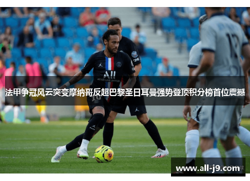 法甲争冠风云突变摩纳哥反超巴黎圣日耳曼强势登顶积分榜首位震撼
