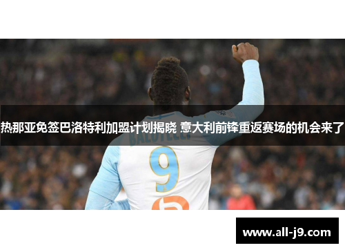 热那亚免签巴洛特利加盟计划揭晓 意大利前锋重返赛场的机会来了