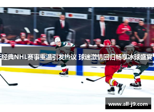 经典NHL赛事重温引发热议 球迷激情回归畅享冰球盛宴