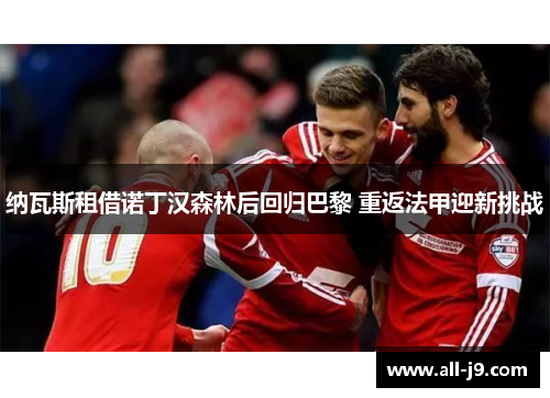 纳瓦斯租借诺丁汉森林后回归巴黎 重返法甲迎新挑战