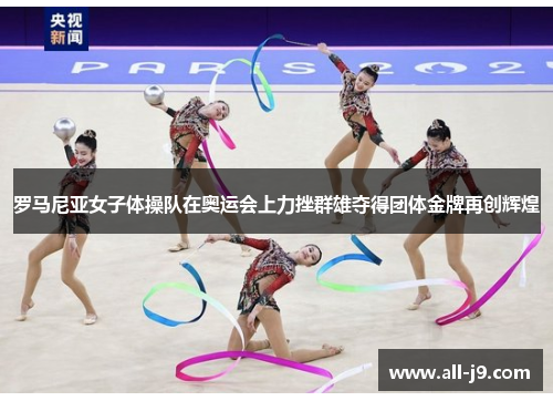 罗马尼亚女子体操队在奥运会上力挫群雄夺得团体金牌再创辉煌