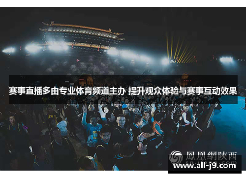赛事直播多由专业体育频道主办 提升观众体验与赛事互动效果 赛事直播多由专业体育频道主办 提升观众体验与赛事互动效果