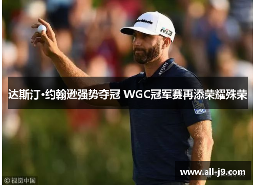 达斯汀·约翰逊强势夺冠 WGC冠军赛再添荣耀殊荣 达斯汀·约翰逊强势夺冠 WGC冠军赛再添荣耀殊荣