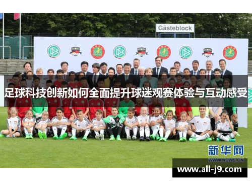 足球科技创新如何全面提升球迷观赛体验与互动感受 足球科技创新如何全面提升球迷观赛体验与互动感受