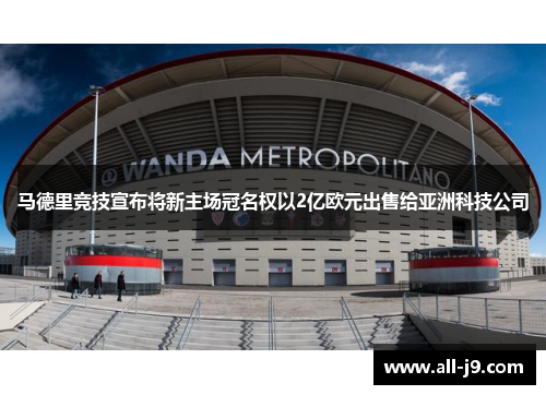 马德里竞技宣布将新主场冠名权以2亿欧元出售给亚洲科技公司 马德里竞技宣布将新主场冠名权以2亿欧元出售给亚洲科技公司
