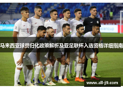 马来西亚球员归化政策解析及亚足联杯入选资格详细指南 马来西亚球员归化政策解析及亚足联杯入选资格详细指南